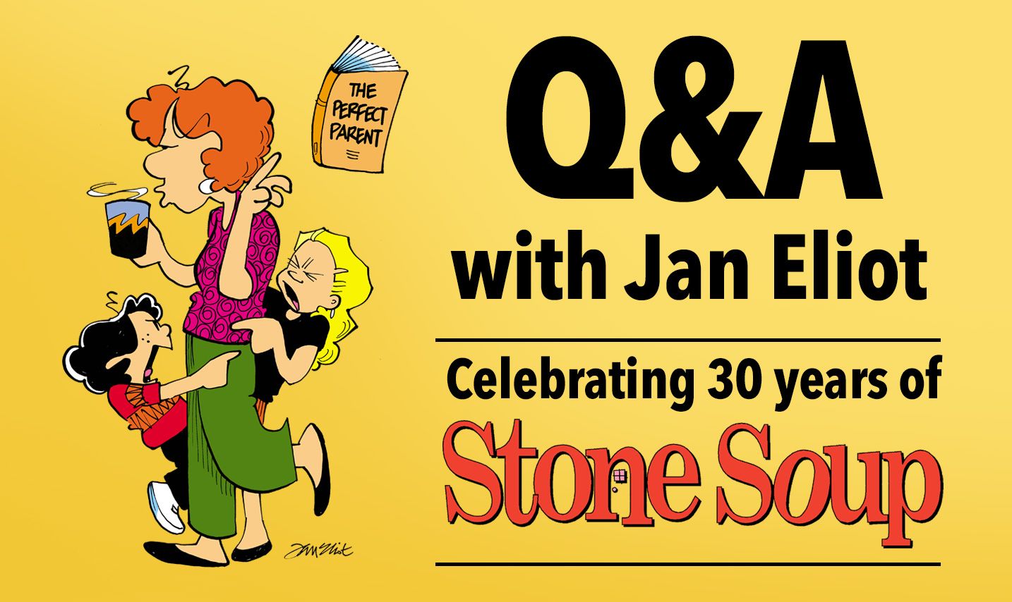 Stone Soup. Mom with coffee is mobbed by two daughters as a parenting book titled "The Perfect Parent" flies by beside text: "Q&A with Jan Eliot – Celebrating 30 years of Stone Soup."